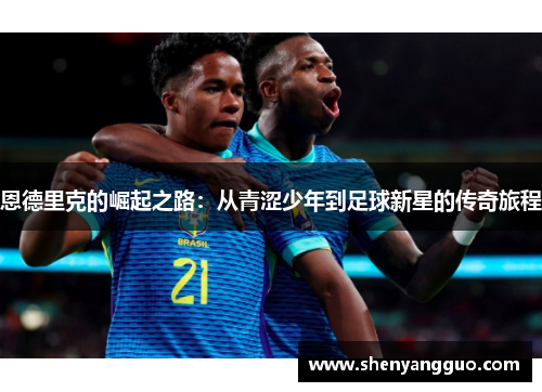 恩德里克的崛起之路：从青涩少年到足球新星的传奇旅程