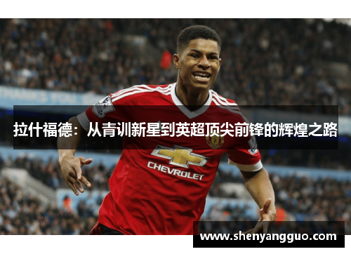 拉什福德：从青训新星到英超顶尖前锋的辉煌之路