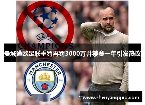 曼城遭欧足联重罚再罚3000万并禁赛一年引发热议