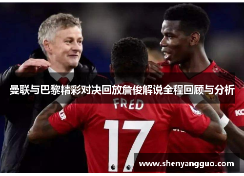 曼联与巴黎精彩对决回放詹俊解说全程回顾与分析