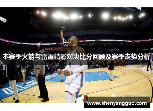 本赛季火箭与雷霆精彩对决比分回顾及赛季走势分析