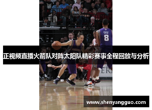 正视频直播火箭队对阵太阳队精彩赛事全程回放与分析